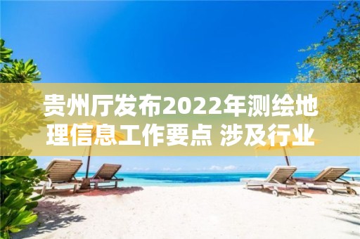 貴州廳發布2022年測繪地理信息工作要點 涉及行業監管、大數據發展戰略、服務能力提升等