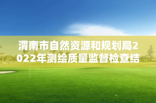 渭南市自然資源和規(guī)劃局2022年測繪質(zhì)量監(jiān)督檢查結(jié)果公告