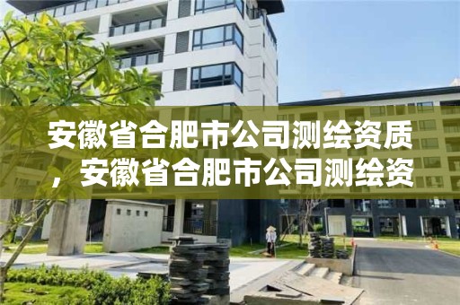 安徽省合肥市公司測繪資質(zhì)，安徽省合肥市公司測繪資質(zhì)有哪些