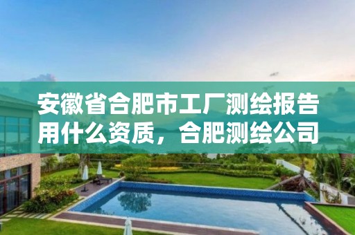 安徽省合肥市工廠測繪報告用什么資質，合肥測繪公司招聘