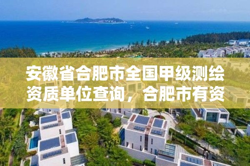 安徽省合肥市全國甲級測繪資質單位查詢，合肥市有資質的測繪公司