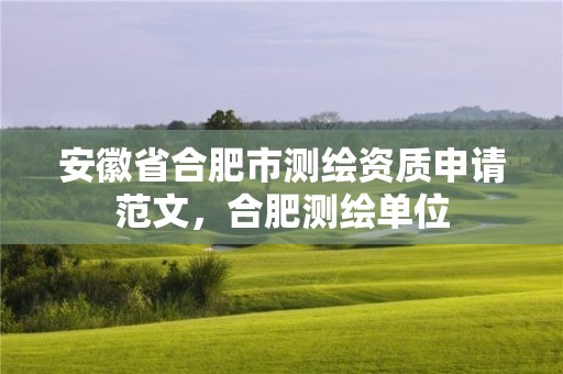 安徽省合肥市測繪資質申請范文，合肥測繪單位