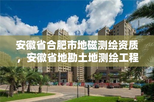 安徽省合肥市地磁測繪資質(zhì)，安徽省地勘土地測繪工程專業(yè)技術(shù)資格評(píng)審標(biāo)準(zhǔn)條件