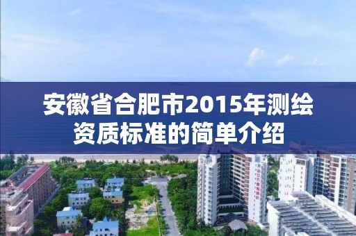 安徽省合肥市2015年測繪資質標準的簡單介紹