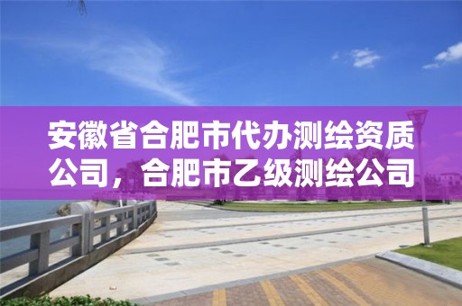 安徽省合肥市代辦測(cè)繪資質(zhì)公司，合肥市乙級(jí)測(cè)繪公司