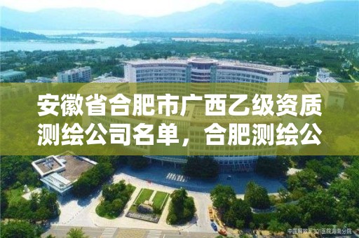 安徽省合肥市廣西乙級資質測繪公司名單，合肥測繪公司招聘