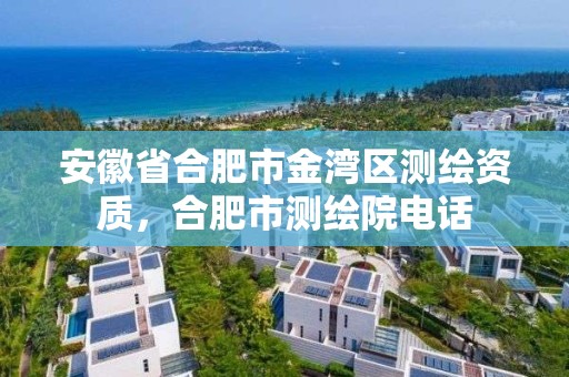 安徽省合肥市金灣區測繪資質，合肥市測繪院電話