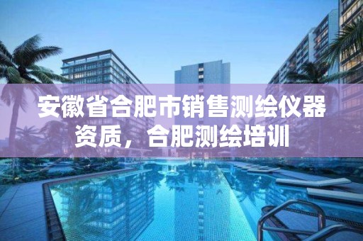 安徽省合肥市銷售測繪儀器資質(zhì)，合肥測繪培訓