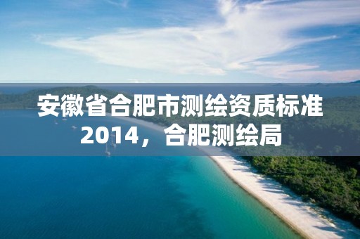 安徽省合肥市測繪資質標準2014，合肥測繪局