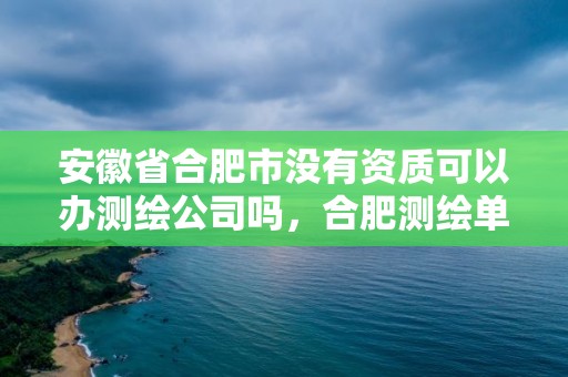 安徽省合肥市沒有資質(zhì)可以辦測繪公司嗎，合肥測繪單位