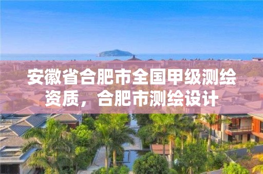 安徽省合肥市全國甲級測繪資質，合肥市測繪設計