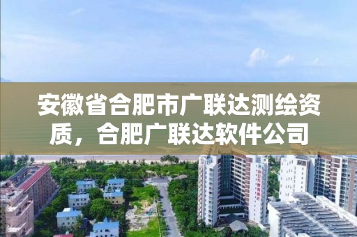 安徽省合肥市廣聯達測繪資質，合肥廣聯達軟件公司