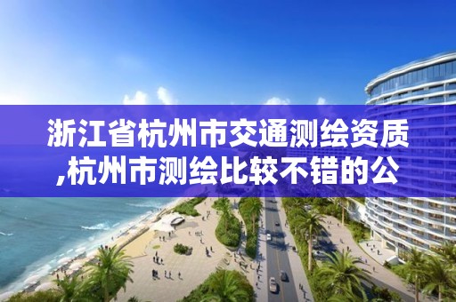 浙江省杭州市交通測繪資質,杭州市測繪比較不錯的公司