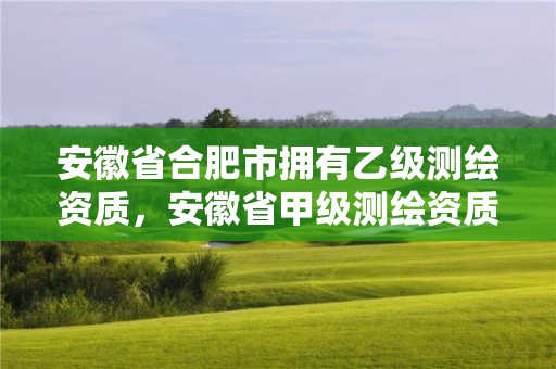 安徽省合肥市擁有乙級(jí)測(cè)繪資質(zhì)，安徽省甲級(jí)測(cè)繪資質(zhì)單位