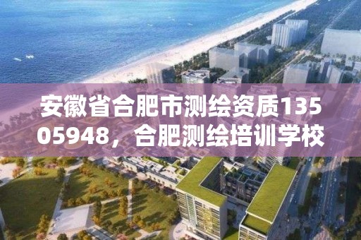 安徽省合肥市測繪資質13505948，合肥測繪培訓學校