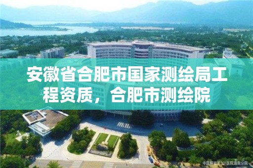 安徽省合肥市國家測繪局工程資質，合肥市測繪院