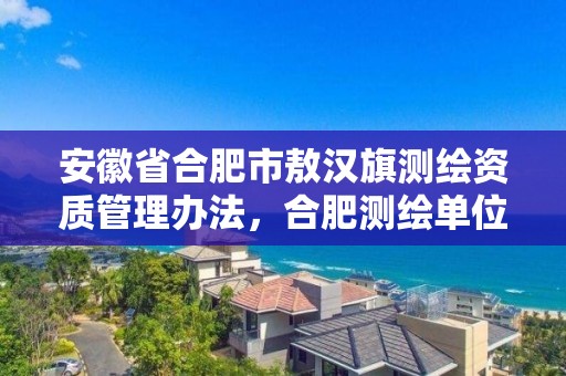 安徽省合肥市敖漢旗測繪資質管理辦法，合肥測繪單位