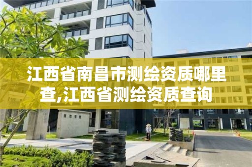 江西省南昌市測繪資質哪里查,江西省測繪資質查詢