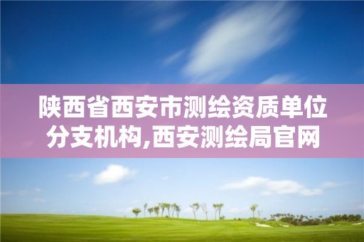 陜西省西安市測繪資質單位分支機構,西安測繪局官網。