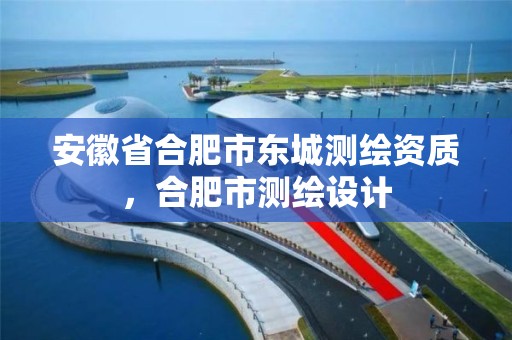 安徽省合肥市東城測(cè)繪資質(zhì)，合肥市測(cè)繪設(shè)計(jì)