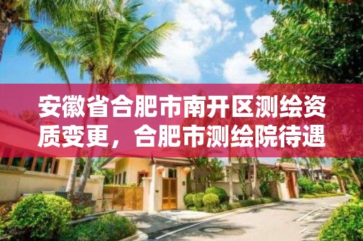 安徽省合肥市南開區測繪資質變更，合肥市測繪院待遇怎么樣