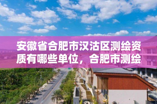 安徽省合肥市漢沽區測繪資質有哪些單位，合肥市測繪設計