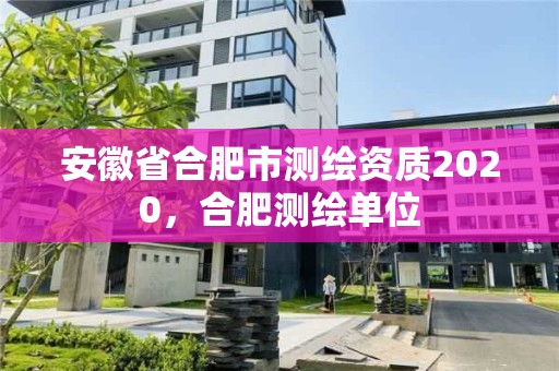 安徽省合肥市測繪資質2020，合肥測繪單位