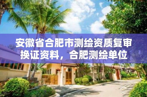 安徽省合肥市測繪資質復審換證資料，合肥測繪單位