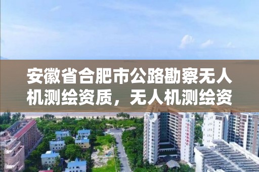 安徽省合肥市公路勘察無人機測繪資質，無人機測繪資質要求