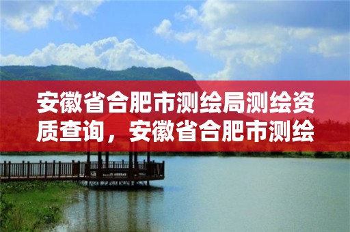 安徽省合肥市測繪局測繪資質查詢，安徽省合肥市測繪局測繪資質查詢電話