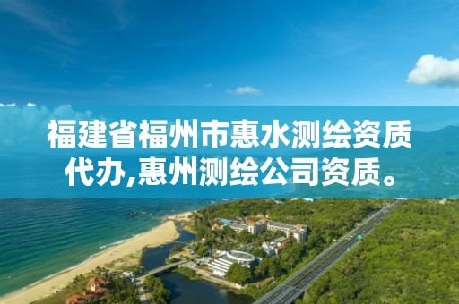 福建省福州市惠水測繪資質代辦,惠州測繪公司資質。