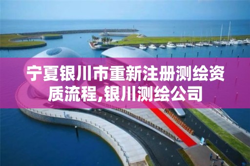 寧夏銀川市重新注冊(cè)測(cè)繪資質(zhì)流程,銀川測(cè)繪公司