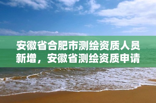 安徽省合肥市測繪資質人員新增，安徽省測繪資質申請