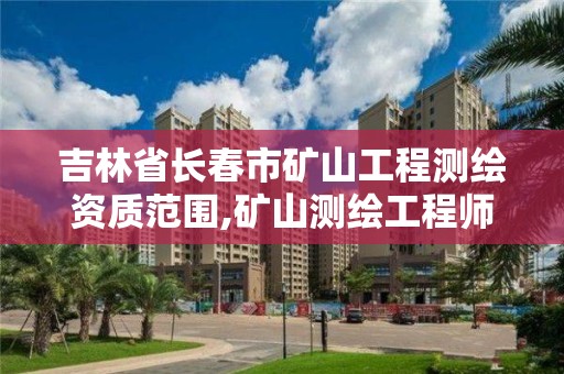 吉林省長春市礦山工程測繪資質范圍,礦山測繪工程師招聘