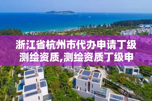 浙江省杭州市代辦申請丁級測繪資質,測繪資質丁級申報條件