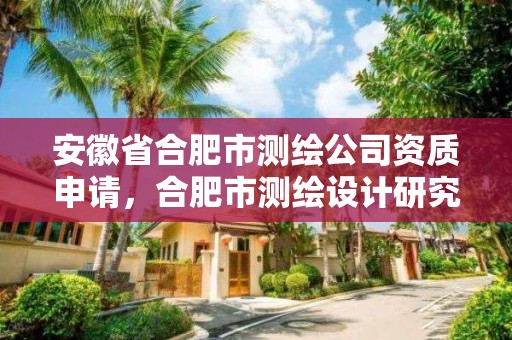 安徽省合肥市測繪公司資質申請，合肥市測繪設計研究院屬于企業嗎?