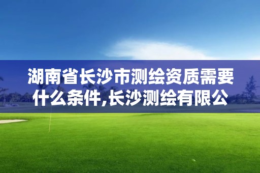 湖南省長沙市測繪資質需要什么條件,長沙測繪有限公司聯系電話