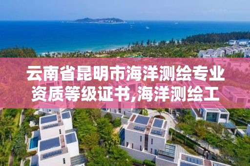 云南省昆明市海洋測繪專業資質等級證書,海洋測繪工作怎么樣。