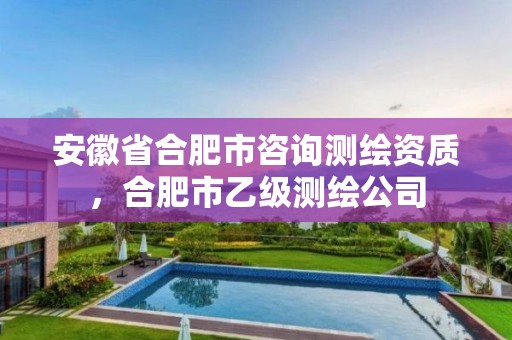 安徽省合肥市咨詢(xún)測(cè)繪資質(zhì)，合肥市乙級(jí)測(cè)繪公司