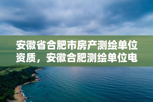 安徽省合肥市房產測繪單位資質，安徽合肥測繪單位電話