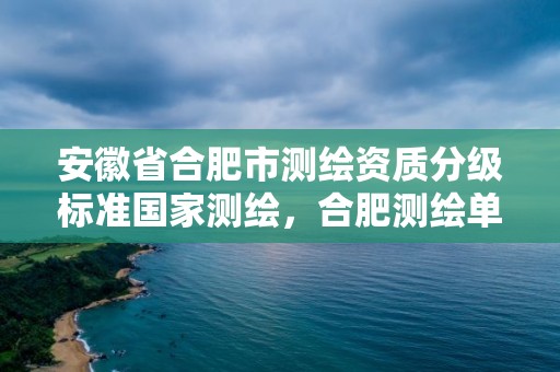 安徽省合肥市測繪資質分級標準國家測繪，合肥測繪單位