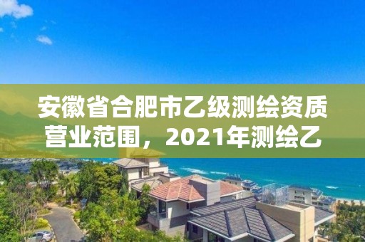 安徽省合肥市乙級測繪資質營業范圍，2021年測繪乙級資質