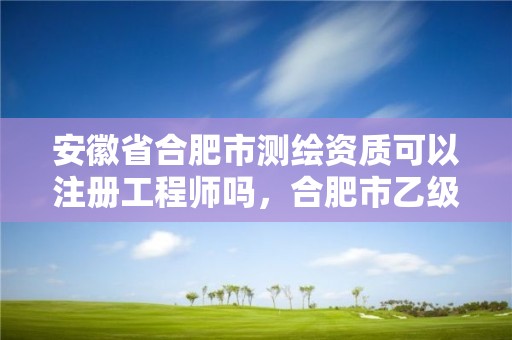 安徽省合肥市測繪資質可以注冊工程師嗎，合肥市乙級測繪公司