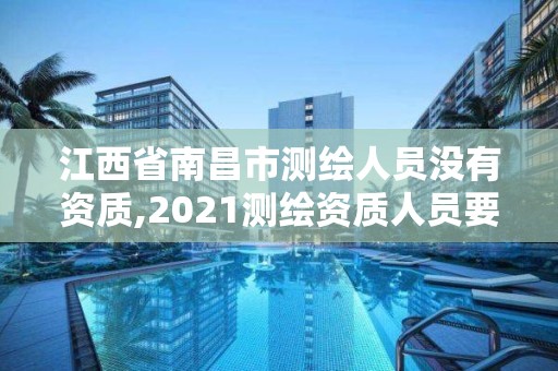 江西省南昌市測繪人員沒有資質(zhì),2021測繪資質(zhì)人員要求