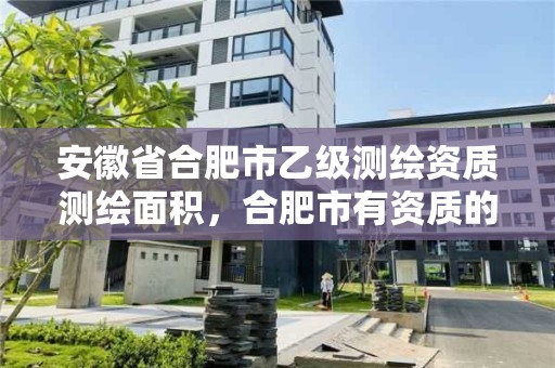 安徽省合肥市乙級測繪資質測繪面積，合肥市有資質的測繪公司