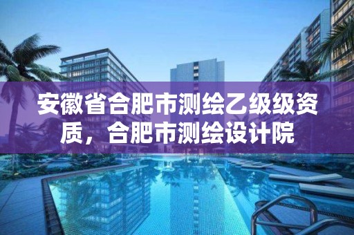 安徽省合肥市測繪乙級級資質(zhì)，合肥市測繪設(shè)計院