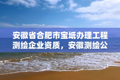 安徽省合肥市寶坻辦理工程測繪企業資質，安徽測繪公司名錄