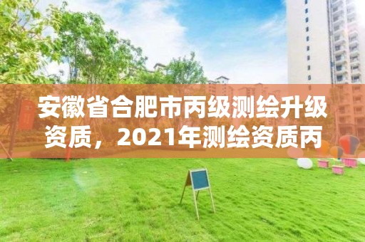 安徽省合肥市丙級測繪升級資質，2021年測繪資質丙級申報條件