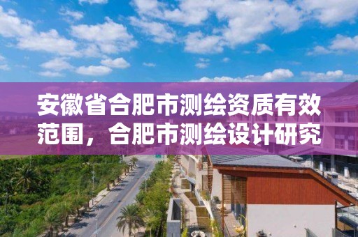 安徽省合肥市測繪資質有效范圍，合肥市測繪設計研究院是國企嗎