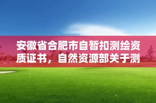 安徽省合肥市自暫扣測繪資質證書，自然資源部關于測繪資質管理辦法